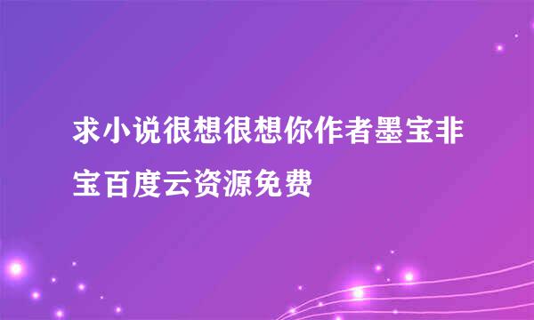 求小说很想很想你作者墨宝非宝百度云资源免费