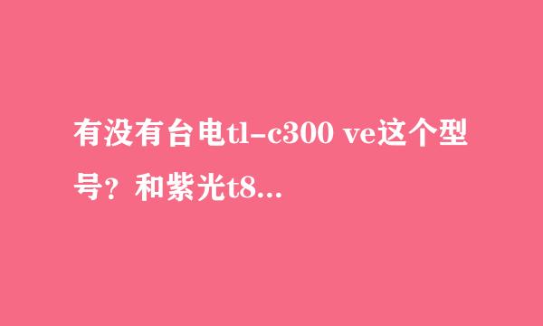 有没有台电tl-c300 ve这个型号？和紫光t800哪个好？