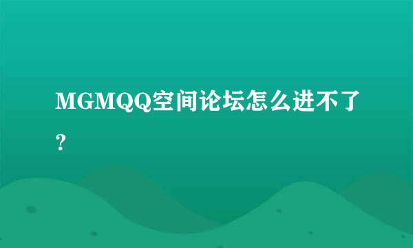 MGMQQ空间论坛怎么进不了?