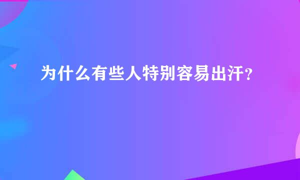 为什么有些人特别容易出汗？