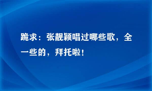 跪求：张靓颖唱过哪些歌，全一些的，拜托啦！