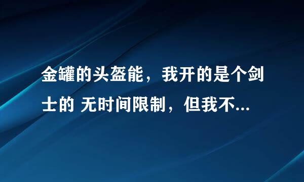 金罐的头盔能，我开的是个剑士的 无时间限制，但我不能用，又不能交易，不能卖怎么办