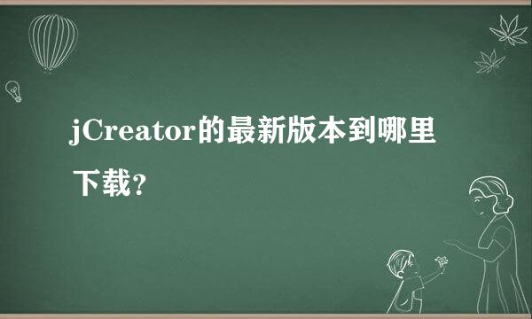 jCreator的最新版本到哪里下载？