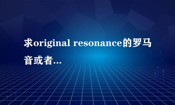 求original resonance的罗马音或者假名歌词