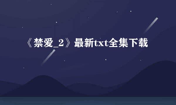 《禁爱_2》最新txt全集下载