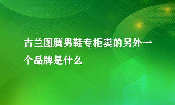 古兰图腾男鞋专柜卖的另外一个品牌是什么