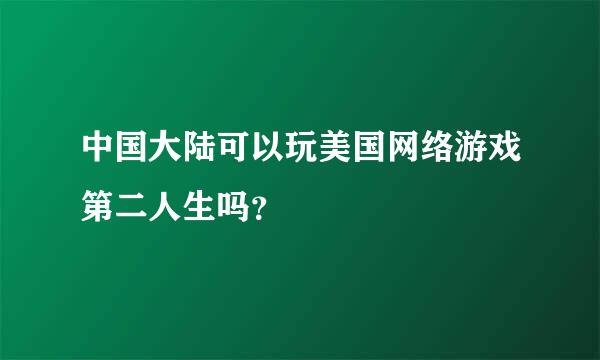 中国大陆可以玩美国网络游戏第二人生吗？