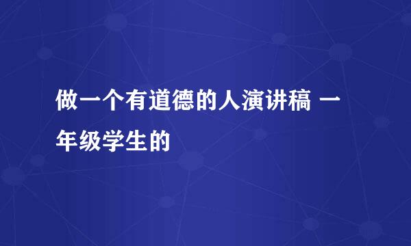 做一个有道德的人演讲稿 一年级学生的