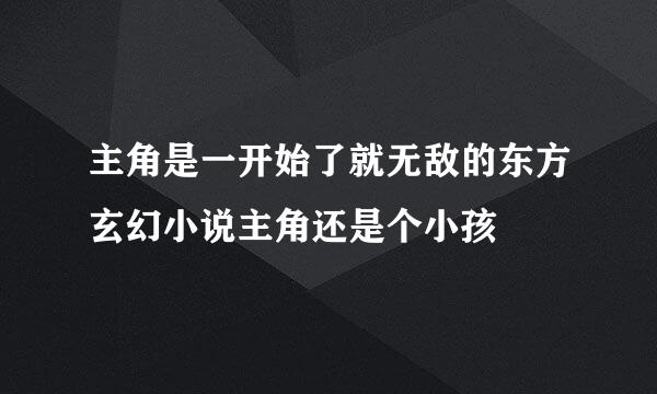 主角是一开始了就无敌的东方玄幻小说主角还是个小孩