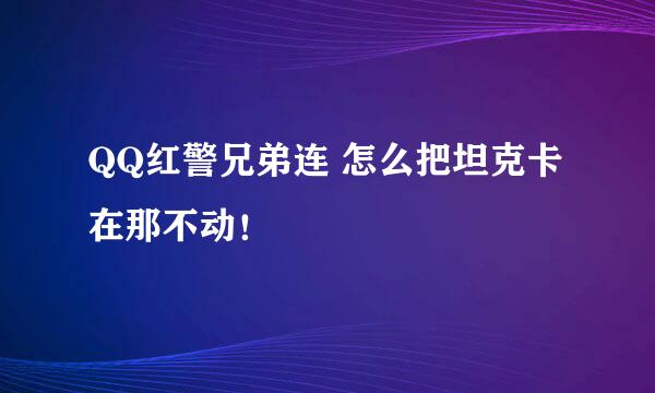 QQ红警兄弟连 怎么把坦克卡在那不动！