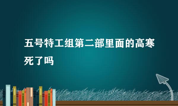 五号特工组第二部里面的高寒死了吗