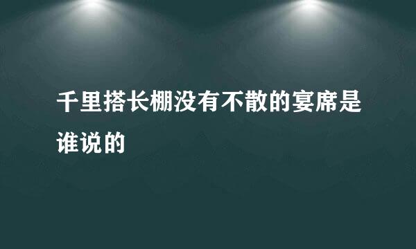 千里搭长棚没有不散的宴席是谁说的