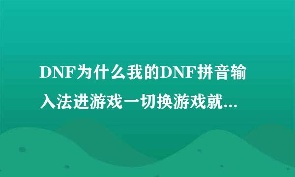 DNF为什么我的DNF拼音输入法进游戏一切换游戏就自动关闭了?