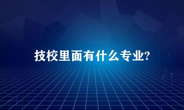 技校里面有什么专业?