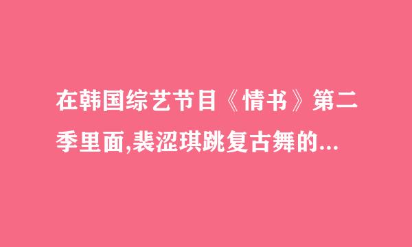 在韩国综艺节目《情书》第二季里面,裴涩琪跳复古舞的那段曲子叫什么?