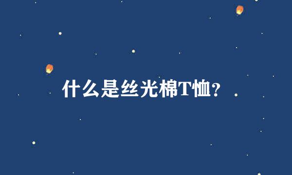 什么是丝光棉T恤？