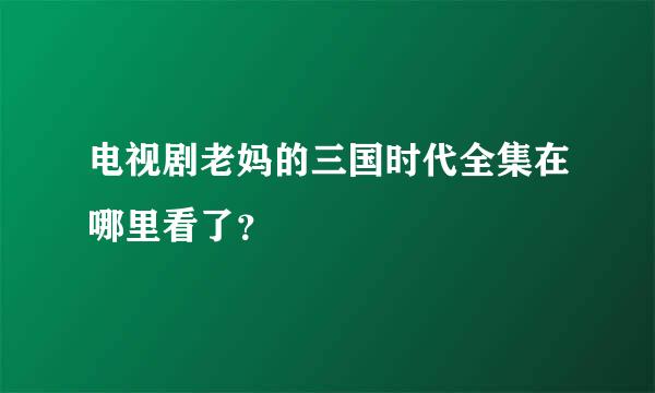 电视剧老妈的三国时代全集在哪里看了？