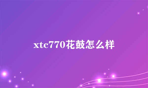 xtc770花鼓怎么样