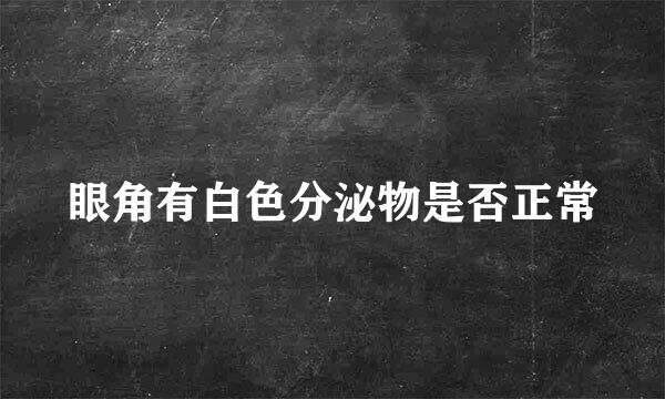 眼角有白色分泌物是否正常