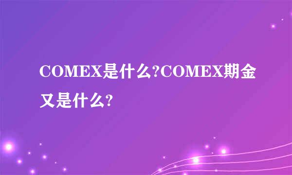 COMEX是什么?COMEX期金又是什么?