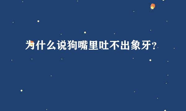 为什么说狗嘴里吐不出象牙？