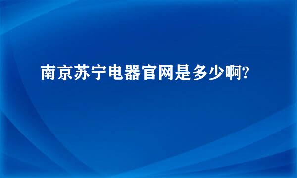 南京苏宁电器官网是多少啊?