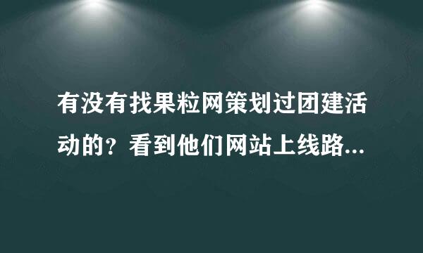 有没有找果粒网策划过团建活动的？看到他们网站上线路还不错，但不知道具体怎么样