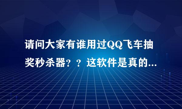 请问大家有谁用过QQ飞车抽奖秒杀器？？这软件是真的吗？求解!用过的才可以答！！