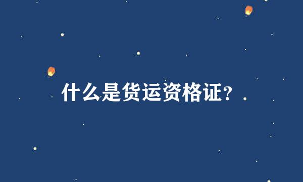 什么是货运资格证？