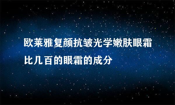 欧莱雅复颜抗皱光学嫩肤眼霜比几百的眼霜的成分