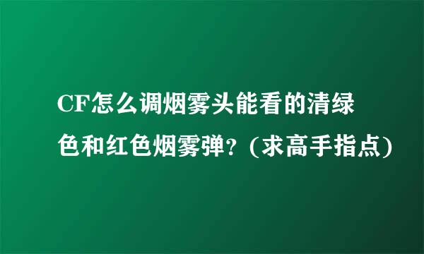 CF怎么调烟雾头能看的清绿色和红色烟雾弹？(求高手指点)