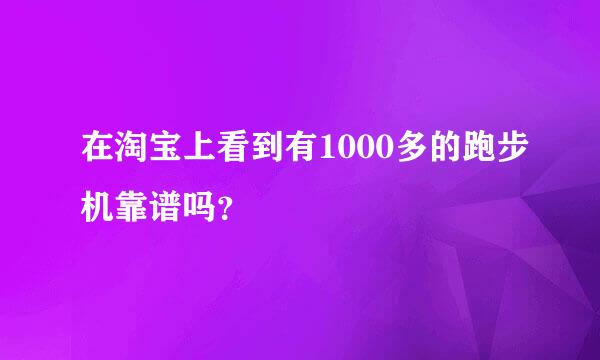 在淘宝上看到有1000多的跑步机靠谱吗？