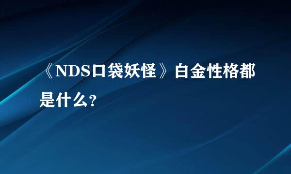 《NDS口袋妖怪》白金性格都是什么？