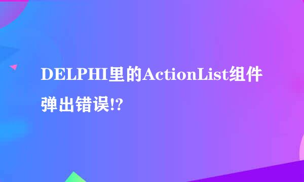 DELPHI里的ActionList组件弹出错误!?