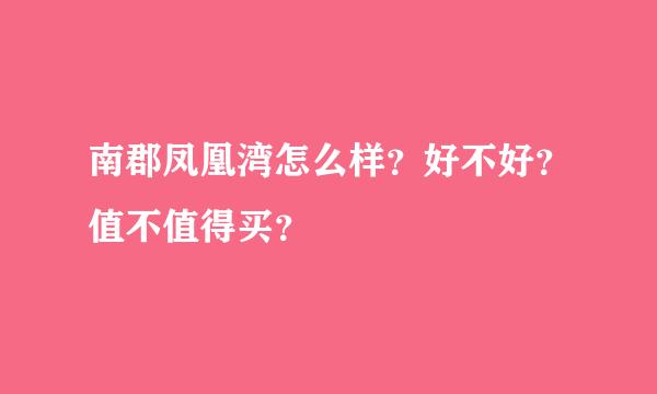 南郡凤凰湾怎么样？好不好？值不值得买？