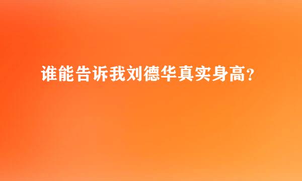 谁能告诉我刘德华真实身高？