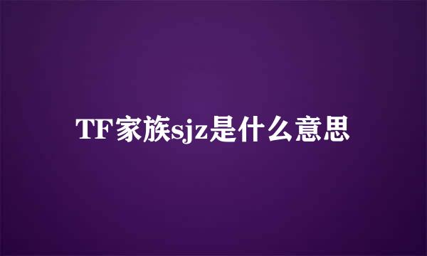 TF家族sjz是什么意思