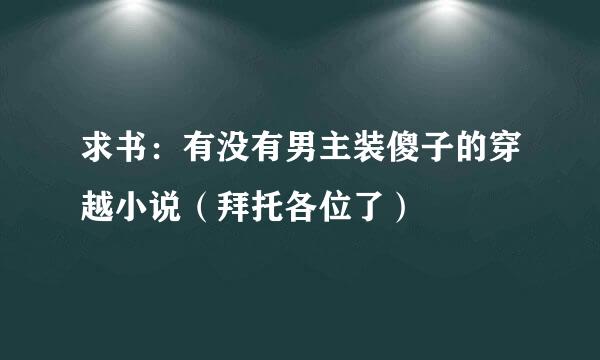 求书：有没有男主装傻子的穿越小说（拜托各位了）