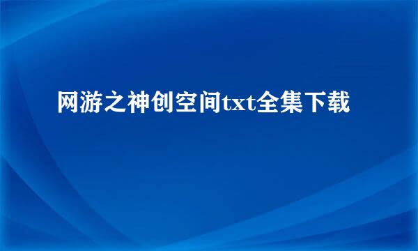 网游之神创空间txt全集下载