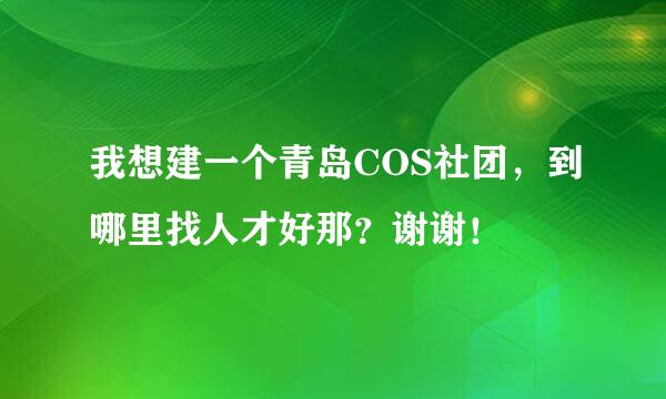 我想建一个青岛COS社团，到哪里找人才好那？谢谢！