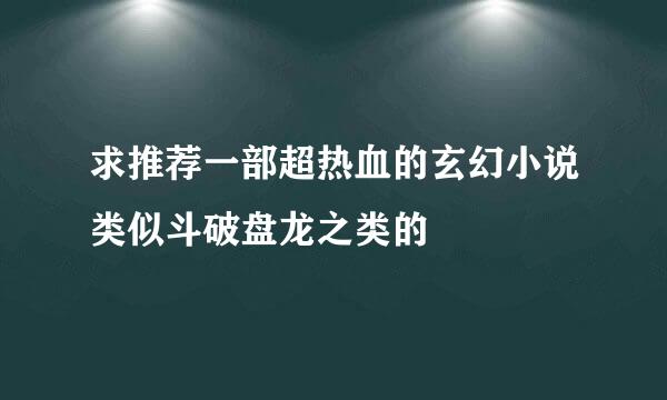 求推荐一部超热血的玄幻小说类似斗破盘龙之类的