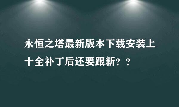 永恒之塔最新版本下载安装上十全补丁后还要跟新？？