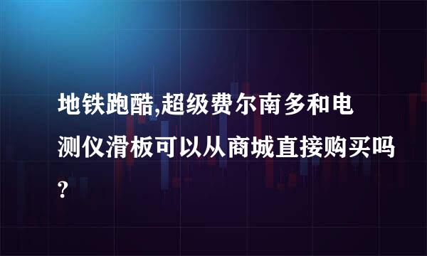 地铁跑酷,超级费尔南多和电测仪滑板可以从商城直接购买吗?