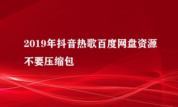 2019年抖音热歌百度网盘资源不要压缩包