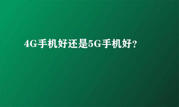 4G手机好还是5G手机好？