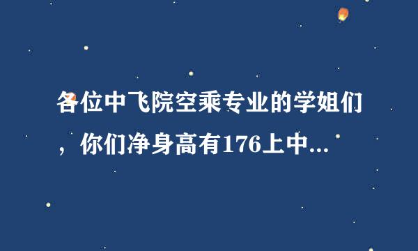 各位中飞院空乘专业的学姐们，你们净身高有176上中飞院的吗?