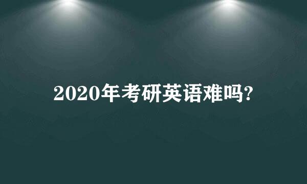 2020年考研英语难吗?