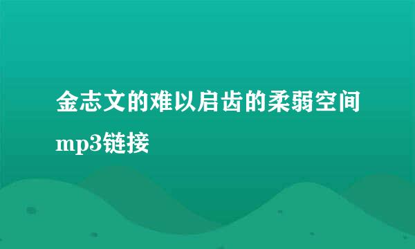 金志文的难以启齿的柔弱空间mp3链接