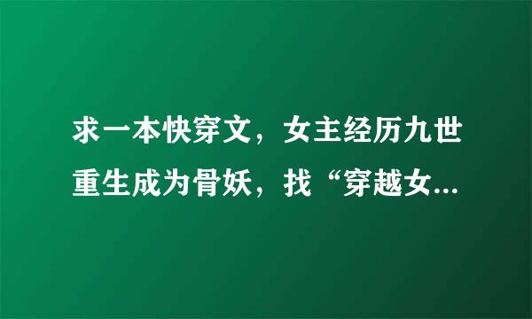 求一本快穿文，女主经历九世重生成为骨妖，找“穿越女主”报仇