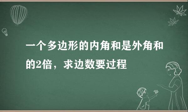 一个多边形的内角和是外角和的2倍，求边数要过程